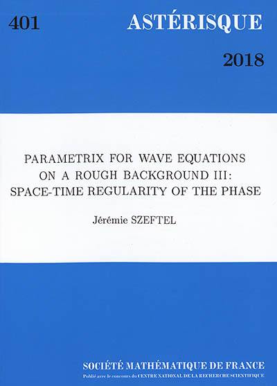 Astérisque, n° 401. Parametrix for wave equations on a rough background III : space-time regularity of the phase