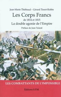 Les corps francs de 1814 et 1815 : la double agonie de l'Empire : les combattants de l'impossible