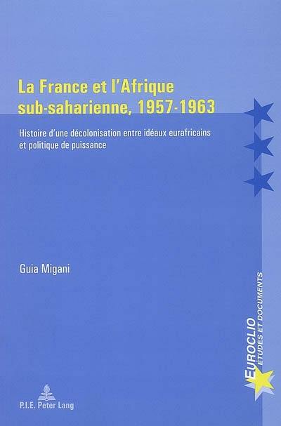 La France et l'Afrique sub-saharienne, 1957-1963 : histoire d'une décolonisation entre idéaux africains et politique de puissance