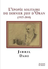 L'épopée solitaire du dernier Juif d'Oran (1927-2010) : récit romancé