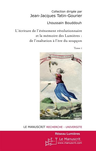 L'écriture de l'événement révolutionnaire et la mémoire des Lumières : de l'exaltation à l'ère du soupçon. Vol. 1