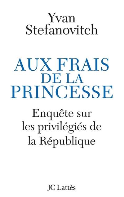 Aux frais de la princesse : enquête sur les privilégiés de la République