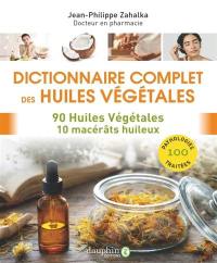 Dictionnaire complet des huiles végétales : 90 huiles végétales, 10 macérâts huileux : 100 pathologies traitées