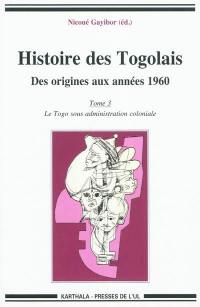 Histoire des Togolais : des origines aux années 1960. Vol. 3. Le Togo sous administration coloniale