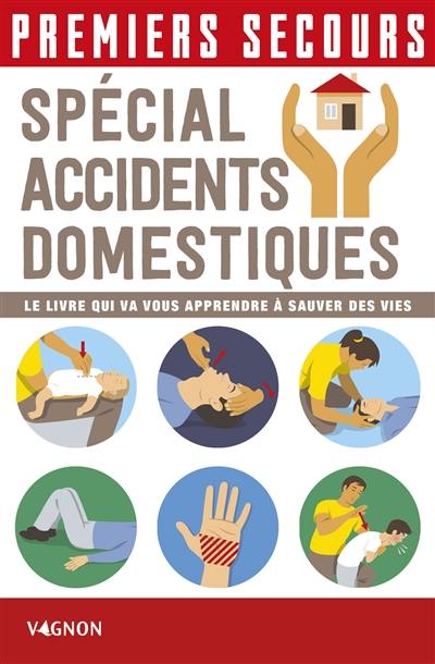 Premiers secours : spécial accidents domestiques : le livre qui va vous apprendre à sauver des vies