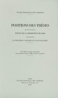 Positions des thèses soutenues par les élèves de la promotion de 2006 pour obtenir le diplôme d'archiviste paléographe