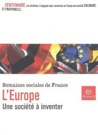 L'Europe, une société à inventer : centenaire des Semaines sociales de France