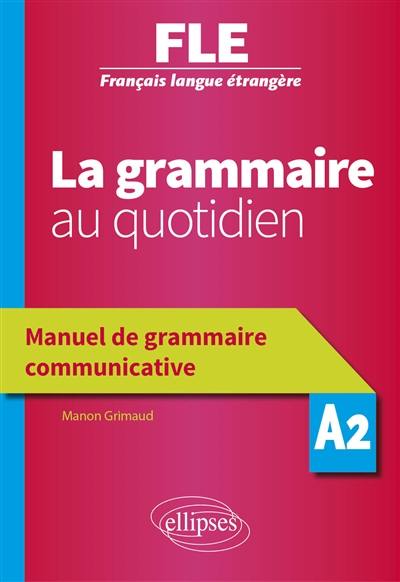 La grammaire au quotidien : FLE, Français langue étrangère, A2 : manuel de grammaire communicative