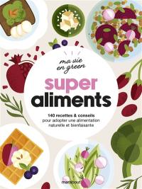 Super aliments : 140 recettes & conseils pour adopter une alimentation naturelle et bienfaisante