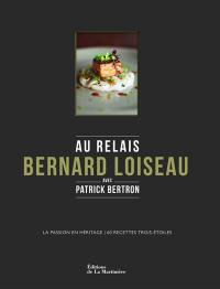 Au relais Bernard Loiseau avec Patrick Bertron : la passion en héritage, 60 recettes trois-étoiles
