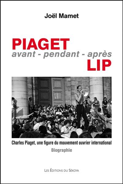 Piaget avant-pendant-après Lip : Charles Piaget, une figure du mouvement ouvrier international : biographie