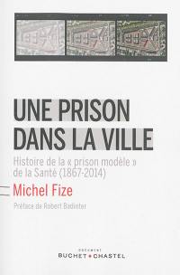 Une prison dans la ville : histoire de la prison modèle de la Santé (1867-2014)