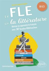 Le FLE par la littérature : réviser ou apprendre le français avec 30 textes littéraires : B1-C1