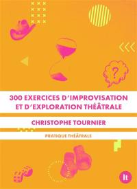 300 exercices d'improvisation et d'exploration théâtrale : pratique théâtrale