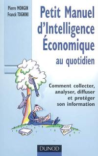 Petit manuel d'intelligence économique au quotidien : comment collecter, analyser, diffuser et protéger son information