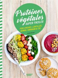 Protéines végétales super faciles : pois chiches, lentilles, quinoa, sarrasin & Cie