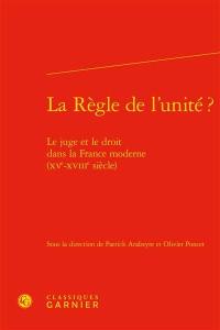 La règle de l'unité ? : le juge et le droit dans la France moderne (XVe-XVIIIe siècle)