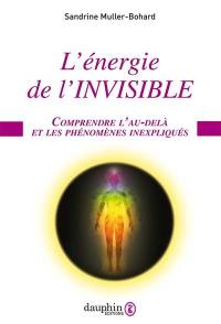 L'énergie de l'invisible : comprendre l'au-delà et les phénomènes inexpliqués
