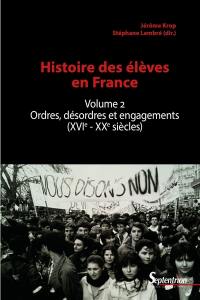 Histoire des élèves en France. Vol. 2. Ordres, désordres et engagements (XVIe-XXe siècles)