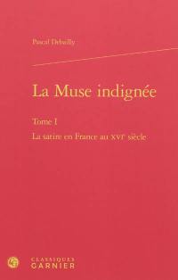 La muse indignée. Vol. 1. La satire en France au XVIe siècle