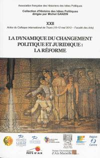La dynamique du changement politique et juridique : la réforme : actes du colloque international de Tours, 10-12 mai 2012, Faculté des arts