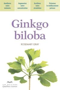 Ginkgo biloba : améliorez votre mémoire, augmentez votre concentration, accélérez votre circulation, prévenez le vieillissement précoce
