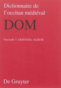 Dictionnaire de l'occitan médiéval : DOM. Vol. 7. Ajostada-Album