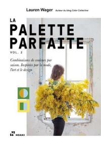 La palette parfaite. Vol. 2. Combinaisons de couleurs par saison, inspirées par la mode, l'art et le design