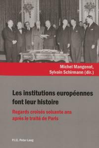 Les institutions européennes font leur histoire : regards croisés soixante ans après le traité de Paris