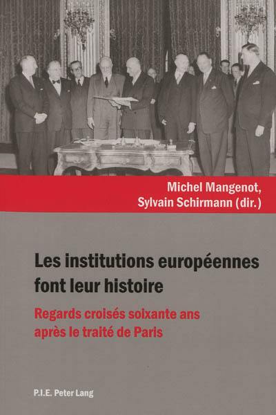 Les institutions européennes font leur histoire : regards croisés soixante ans après le traité de Paris