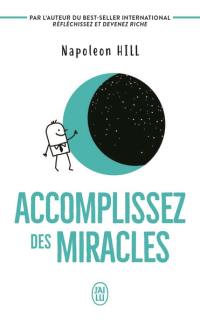 Accomplissez des miracles : faites que votre vie vous apporte ce que vous désirez