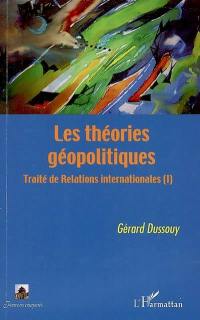 Traité de relations internationales. Vol. 1. Les théories géopolitiques