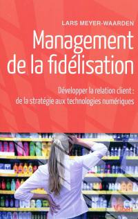 Management de la fidélisation : développer la relation client : de la stratégie aux technologies numériques