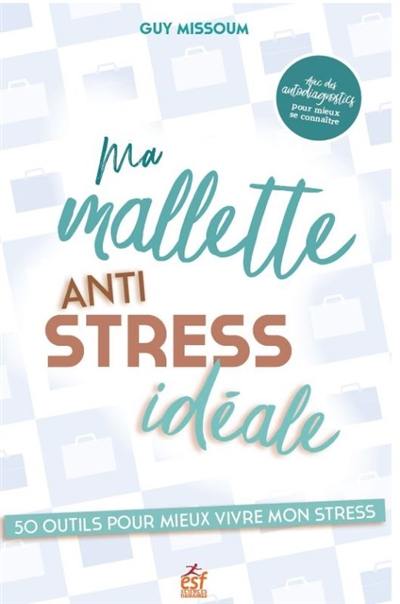 Ma mallette anti-stress idéale : 50 outils pour mieux vivre mon stress : avec des autodiagnostics pour mieux se connaître