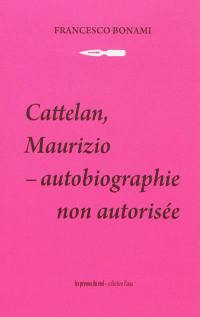 Cattelan, Maurizio : autobiographie non autorisée