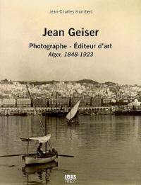 Jean Geiser, photographe et éditeur d'art : Alger, 1848-1923