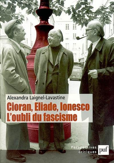 Cioran, Eliade, Ionesco : l'oubli du fascisme