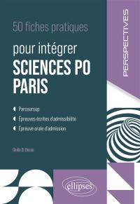 50 fiches pratiques pour intégrer Sciences Po Paris : Parcoursup, épreuves écrites d'admissibilité, épreuve orale d'admission