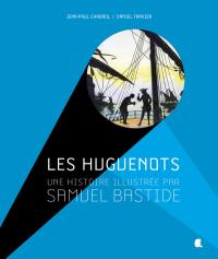Les huguenots : une histoire illustrée par Samuel Bastide
