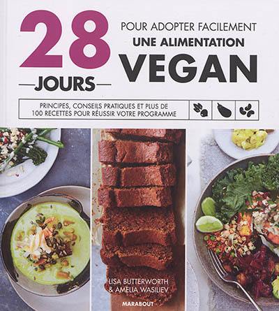 28 jours pour adopter facilement une alimentation vegan : principes, conseils pratiques et plus de 100 recettes pour réussir votre programme
