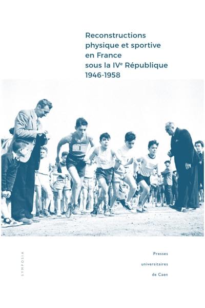 Reconstructions physique et sportive en France sous la IVe République (1946-1958) : entre intentions et réalisations : actes des journées d'étude organisées les 16-17 mars 2016