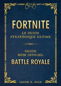 Fortnite : le guide stratégique ultime : guide non officiel Battle Royale
