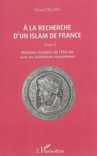 A la recherche d'un islam de France. Vol. 2. Relations instables de l'Etat laïc avec les institutions musulmanes
