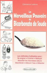 Les merveilleux pouvoirs du bicarbonate de soude : les méthodes d'utilisation pour se soigner, cuisiner, nettoyer, absorber les mauvaises odeurs, désinfecter, adoucir l'eau, détacher