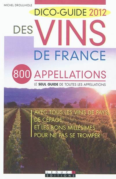 Dico-guide 2012 des vins de France : 800 appellations, le seul guide de toutes les appellations : avec tous les vins de pays, de cépage, et les bons millésimes pour ne pas se tromper