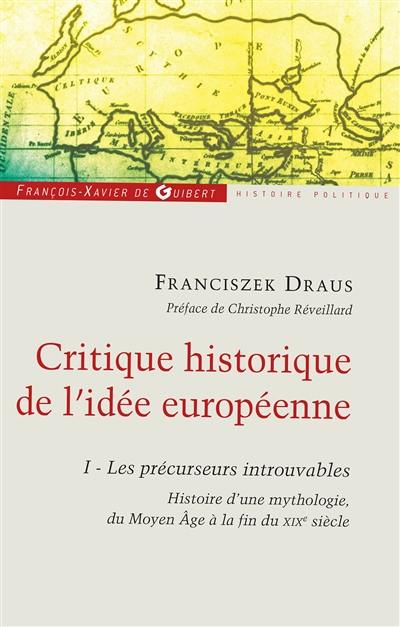 Critique historique de l'idée européenne. Vol. 1. Les précurseurs introuvables : histoire d'une mythologie, du Moyen Age à la fin du XIXe siècle