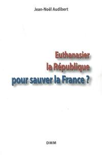 Euthanasier la République pour sauver la France ?