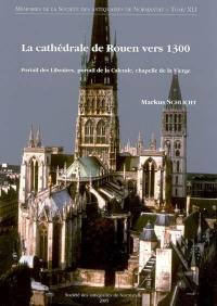 La cathédrale de Rouen vers 1300 : portail des Libraires, portail de la Calende, chapelle de la Vierge : un chantier majeur de la fin du Moyen Age