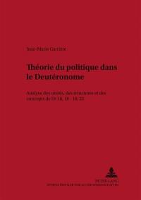 Théorie du politique dans le Deutéronome : analyse des unités, des structures et des concepts de Dt 16, 18-18, 22