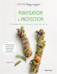Purification & protection : 40 recettes DIY pour chasser le négatif de votre vie : fumigations sèches et humides, encens, mélanges à brûler, bains rituels, sachets-médecine...